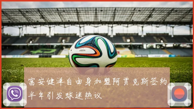 富安健洋自由身加盟阿贾克斯签约半年引发球迷热议