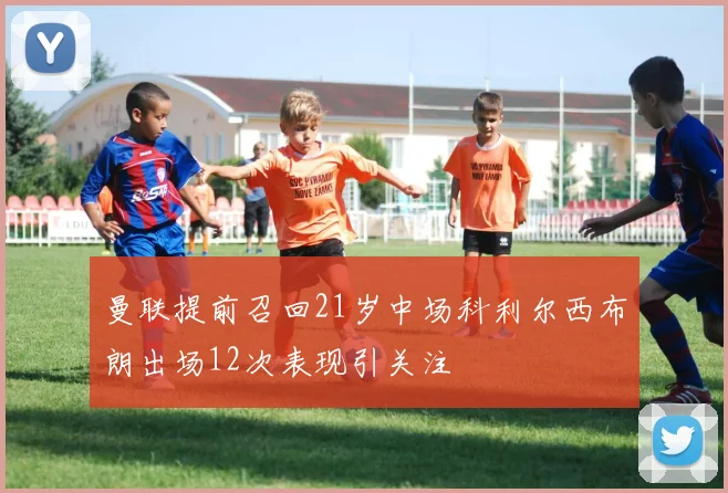 曼联提前召回21岁中场科利尔西布朗出场12次表现引关注
