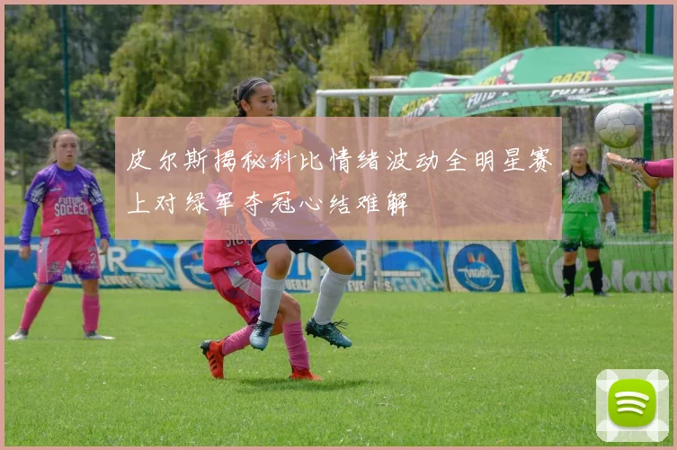 皮尔斯揭秘科比情绪波动全明星赛上对绿军夺冠心结难解