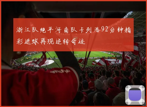 浙江队绝平河南队卡列洛92分钟精彩进球再现逆转奇迹
