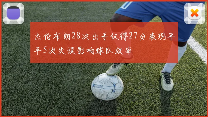 杰伦布朗28次出手仅得27分表现平平5次失误影响球队效率
