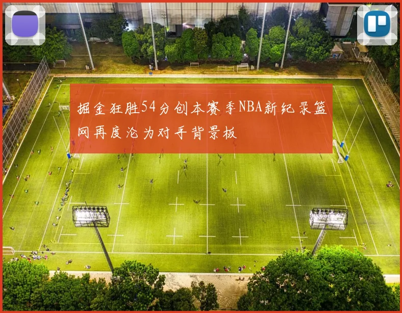 掘金狂胜54分创本赛季NBA新纪录篮网再度沦为对手背景板