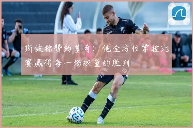 斯波称赞约基奇：他全方位掌控比赛赢得每一场较量的胜利