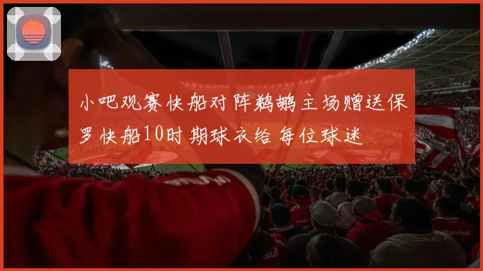 小吧观赛快船对阵鹈鹕主场赠送保罗快船10时期球衣给每位球迷