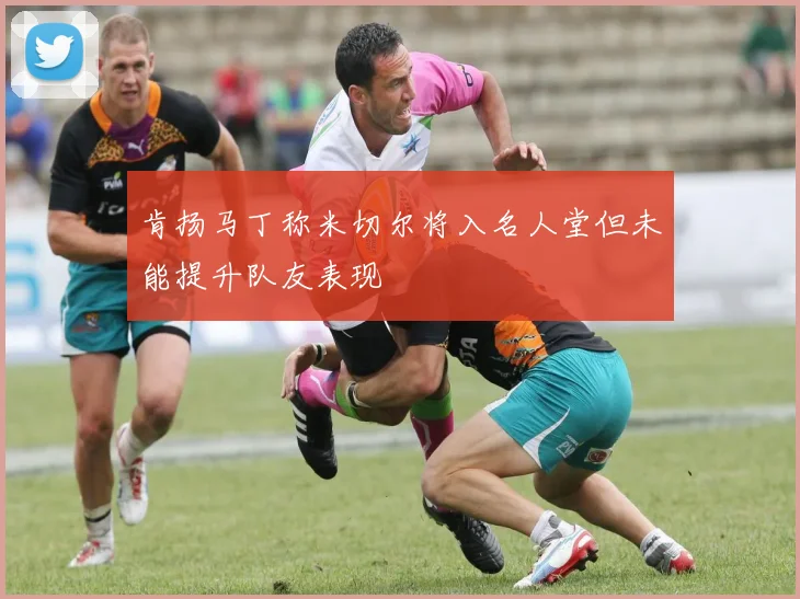 肯扬马丁称米切尔将入名人堂但未能提升队友表现