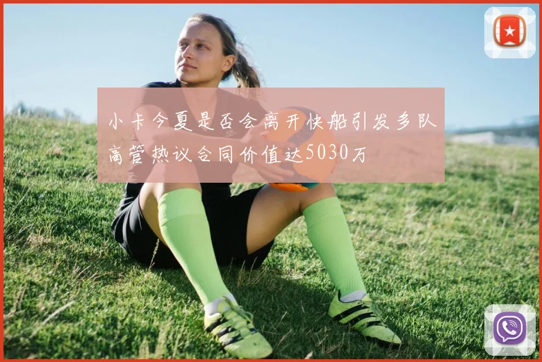 小卡今夏是否会离开快船引发多队高管热议合同价值达5030万