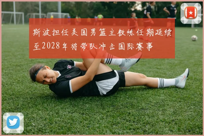 斯波担任美国男篮主教练任期延续至2028年将带队冲击国际赛事