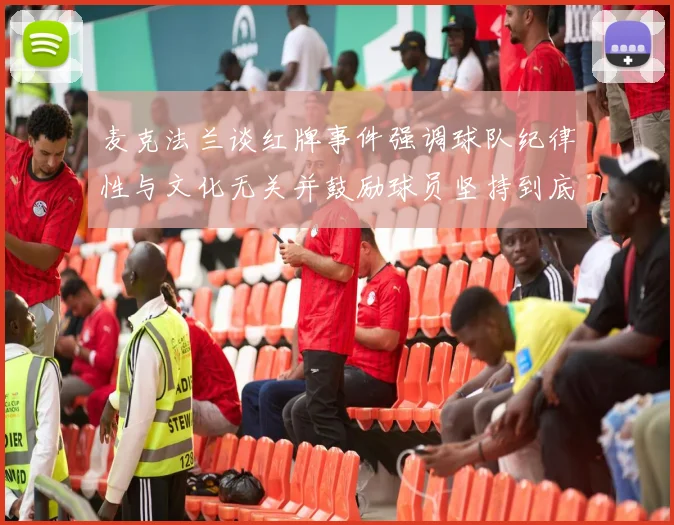 麦克法兰谈红牌事件强调球队纪律性与文化无关并鼓励球员坚持到底