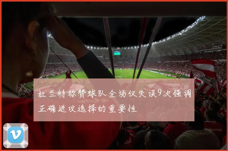 杜兰特称赞球队全场仅失误9次强调正确进攻选择的重要性