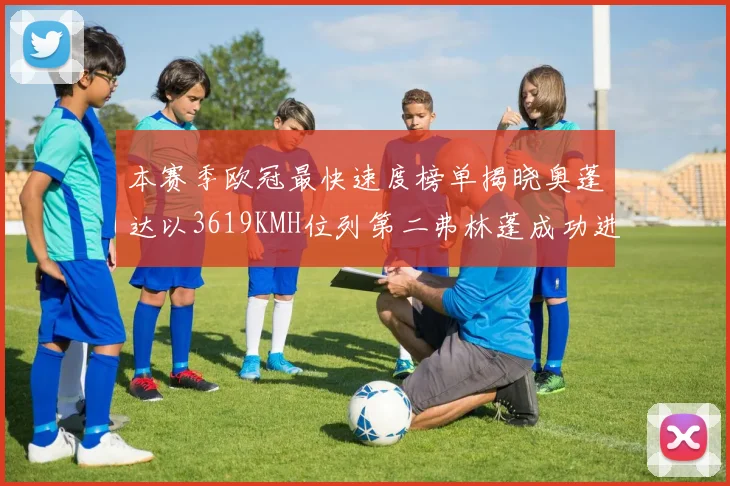 本赛季欧冠最快速度榜单揭晓奥蓬达以3619KMH位列第二弗林蓬成功进军前十