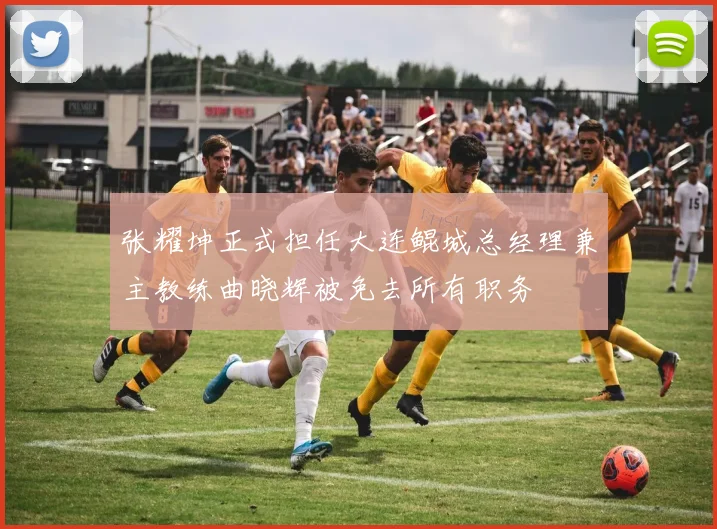 张耀坤正式担任大连鲲城总经理兼主教练曲晓辉被免去所有职务
